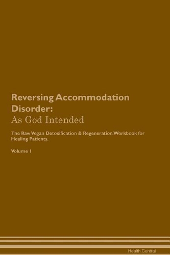 Reversing Accommodation Disorder: As God Intended The Raw Vegan Plant-Based Detoxification & Regeneration Workbook for Healing Patients. Volume 1