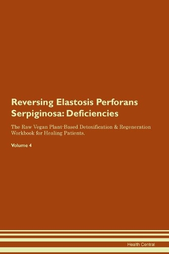 Reversing Elastosis Perforans Serpiginosa: Deficiencies The Raw Vegan Plant-Based Detoxification & Regeneration Workbook for Healing Patients. Volume 4