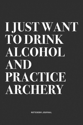 I Just Want To Drink Alcohol And Practice Archery