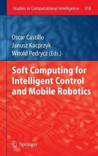 Soft Computing for Intelligent Control and Mobile Robotics: (318 Studies in Computational Intelligence)
