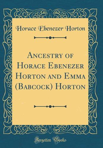 Ancestry of Horace Ebenezer Horton and Emma (Babcock) Horton (Classic Reprint)