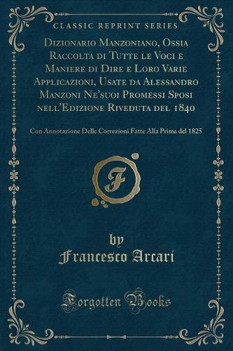 Dizionario Manzoniano, Ossia Raccolta Di Tutte Le Voci E Maniere Di Dire E Loro Varie Applicazioni, Usate Da Alessandro Manzoni Ne'suoi Promessi Sposi Nell'edizione Riveduta del 1840