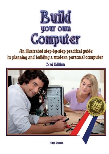 Build Your Own Computer: An Illustrated Step-By-Step Practical Guide to Planning and Building a Modern Personal Computer