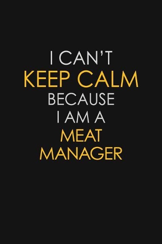 I Can't Keep Calm Because I Am A Meat Manager