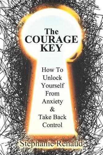 The Courage Key: How to Unlock Yourself from Anxiety & Take Back Control