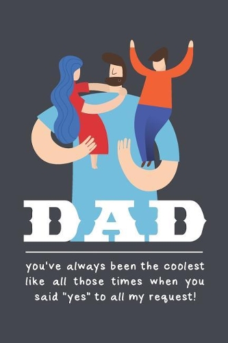 Dad You've Always Been The Coolest Like All Those Times When You Said Yes To All My Request