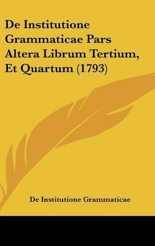 de Institutione Grammaticae Pars Altera Librum Tertium, Et Quartum (1793)