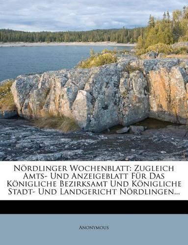 Nordlinger Wochenblatt: Zugleich Amts- Und Anzeigeblatt Fur Das Konigliche Bezirksamt Und Konigliche Stadt- Und Landgericht Nordlingen...