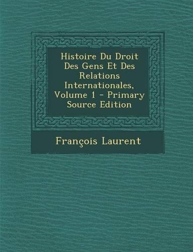 Histoire Du Droit Des Gens Et Des Relations Internationales, Volume 1: (French)