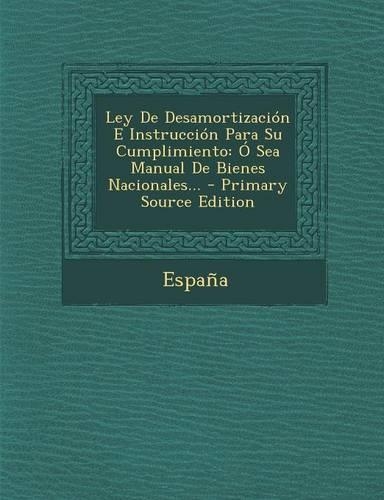Ley De Desamortización E Instrucción Para Su Cumplimiento: Ó Sea Manual De Bienes Nacionales...(Spanish)
