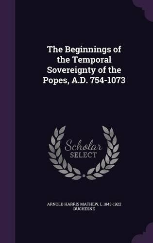 The Beginnings of the Temporal Sovereignty of the Popes, A.D. 754-1073