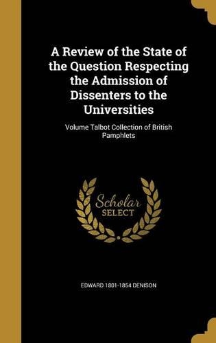 A Review of the State of the Question Respecting the Admission of Dissenters to the Universities; Volume Talbot Collection of British Pamphlets: (English)