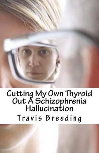 Cutting My Own Thyroid Out A Schizophrenia Hallucination