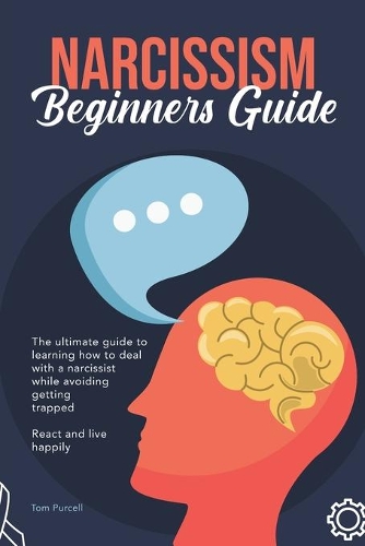 Narcissism Beginners Guide: The ultimate guide to learning how to deal with a narcissist while avoiding getting trapped. React and live happily.