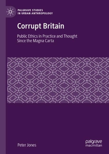 Corrupt Britain: Public Ethics in Practice and Thought Since the Magna Carta(Palgrave Studies in Urban Anthropology)