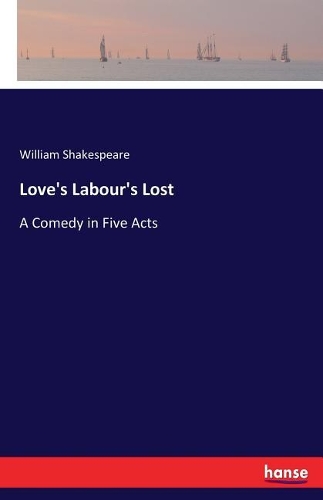 Love's Labour's Lost: A Comedy in Five Acts