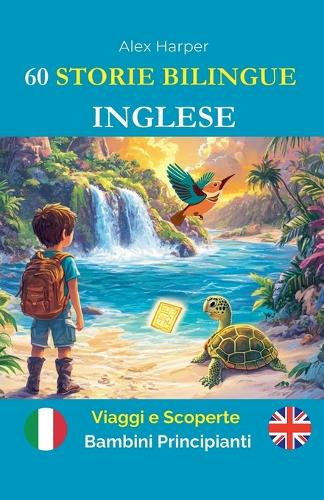 60 Storie Bilingue per Imparare l'Inglese: Viaggi e Scoperte per Bambini Principianti