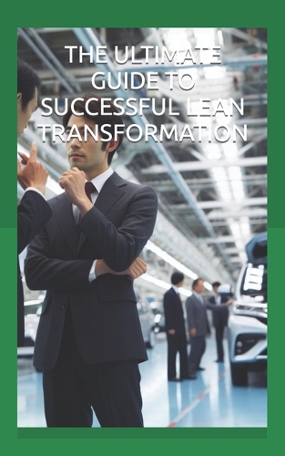 The Ultimate Guide to Successful Lean Transformation: Top Reasons Why Companies Fail to Achieve and Sustain Excellence through Lean Improvement