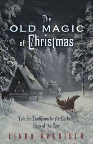The Old Magic of Christmas: Yuletide Traditions for the Darkest Days of the Year(English)