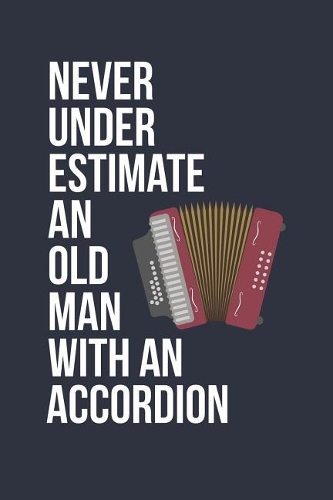 Funny Accordion Notebook - Never Underestimate An Old Man With A Accordion - Gift for Accordion Player - Accordion Diary