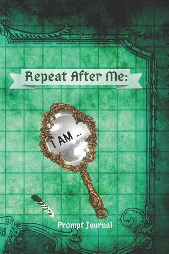 Repeat After Me: I am...: Prompt Journal