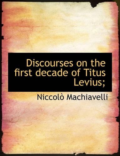 Discourses on the first decade of Titus Levius;: (English)