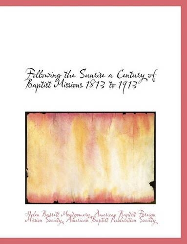 Following the Sunrise a Century of Baptist Missions 1813 to 1913: (English)