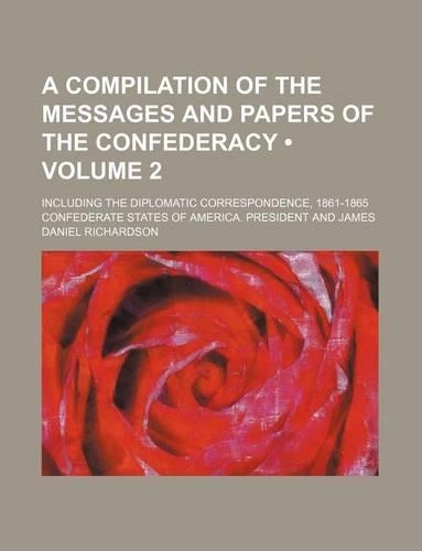 A Compilation of the Messages and Papers of the Confederacy (Volume 2); Including the Diplomatic Correspondence, 1861-1865: (English)