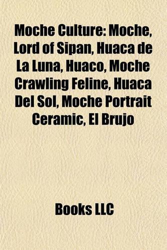 Moche Culture: Moche, Lord of Sipan, Huaca de La Luna, Huaco, Moche Crawling Feline, Huaca del Sol, Moche Portrait Ceramic, El Brujo(English)