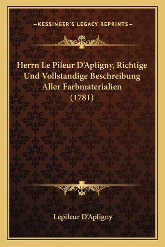 Herrn Le Pileur D'Apligny, Richtige Und Vollstandige Beschreibung Aller Farbmaterialien (1781)