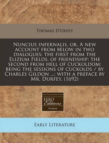 Nuncius Infernalis, Or, a New Account from Below in Two Dialogues: The First from the Elizium Fields, of Friendship: The Second from Hell of Cuckoldom: Being the Sessions of Cuckolds / By Charles Gildon ...; With a (English)