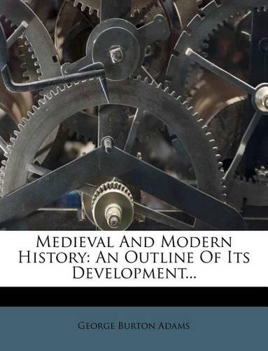 Medieval and Modern History: An Outline of Its Development...