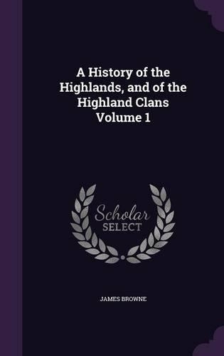 A History of the Highlands, and of the Highland Clans Volume 1