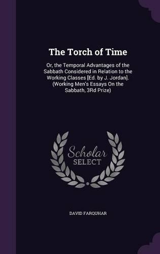 The Torch of Time: Or, the Temporal Advantages of the Sabbath Considered in Relation to the Working Classes [Ed. by J. Jordan]. (Working Men's Essays On the Sabbath, 3(English)