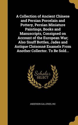A Collection of Ancient Chinese and Persian Porcelain and Pottery, Persian Miniature Paintings, Books and Manuscripts, Consigned on Account of the European War; Also Snuff Bottles, Jades and Antique Cloisonné Enamels From Another Collector. To Be S