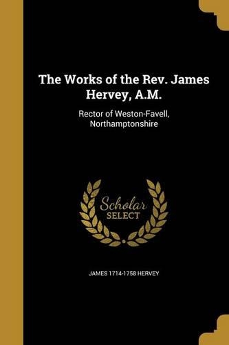 The Works of the Rev. James Hervey, A.M.: Rector of Weston-Favell, Northamptonshire