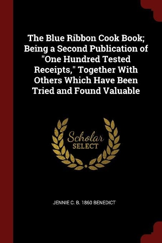 The Blue Ribbon Cook Book; Being a Second Publication of One Hundred Tested Receipts, Together with Others Which Have Been Tried and Found Valuable