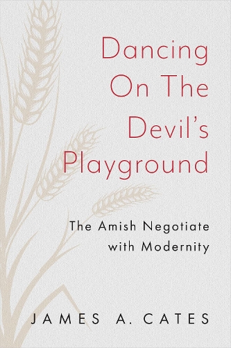 Dancing on the Devil's Playground: The Amish Negotiate with Modernity(Young Center Books in Anabaptist and Pietist Studies)