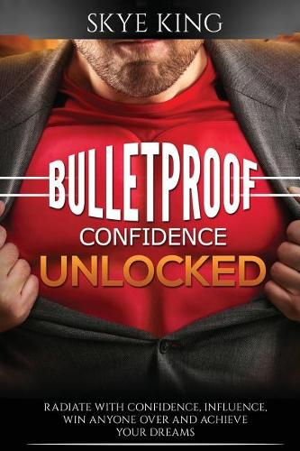 Bulletproof Confidence Unlocked: Best kept secrets on how to think and radiate with confidence, influence, win anyone over and achieve your dreams(Bulletproof)
