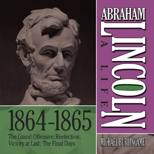 Abraham Lincoln: A Life 1864-1865 Lib/E: The Grand Offensive; Reelection; Victory at Last; The Final Days(Abraham Lincoln: A Life Series Lib/E)