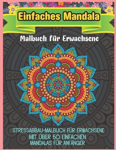 Einfaches Mandala Malbuch für Erwachsene: Ein Malbuch für Erwachsene mit 50 der schönsten Mandalas der Welt zum Stressabbau und zur Entspannung