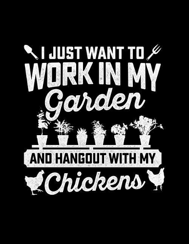 I Just Want to Work in My Garden and Hang Out with My Chickens: Gardening journal notebook and planner. Perfect for recording and logging your garden. Features 8.5 X 11 sheets with dot grid and record keeper.
