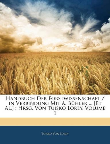 Handbuch Der Forstwissenschaft / in Verbindung Mit A. Bühler ... [Et Al.]; Hrsg. Von Tuisko Lorey, Volume 1