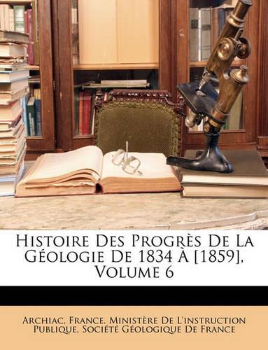 Histoire Des Progres de La Geologie de 1834 a [1859], Volume 6