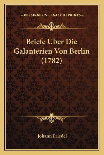 Briefe Uber Die Galanterien Von Berlin (1782): (German)