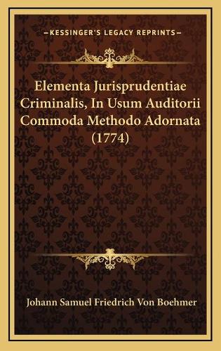Elementa Jurisprudentiae Criminalis, In Usum Auditorii Commoda Methodo Adornata (1774): (Latin)