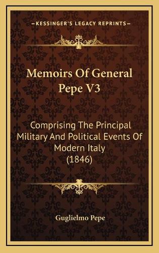 Memoirs Of General Pepe V3: Comprising The Principal Military And Political Events Of Modern Italy (1846)(English)