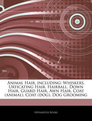 Articles on Animal Hair, Including: Whiskers, Urticating Hair, Hairball, Down Hair, Guard Hair, Awn Hair, Coat (Animal), Coat (Dog), Dog Grooming(English)