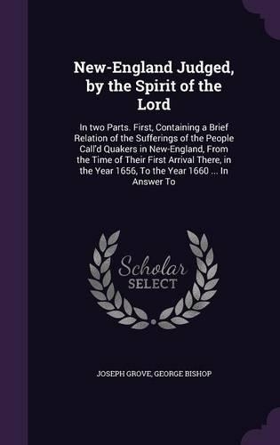 New-England Judged, by the Spirit of the Lord: In Two Parts. First, Containing a Brief Relation of the Sufferings of the People Call'd Quakers in New-England, from the Time of Their First Arrival(English)