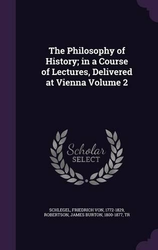 The Philosophy of History; in a Course of Lectures, Delivered at Vienna Volume 2